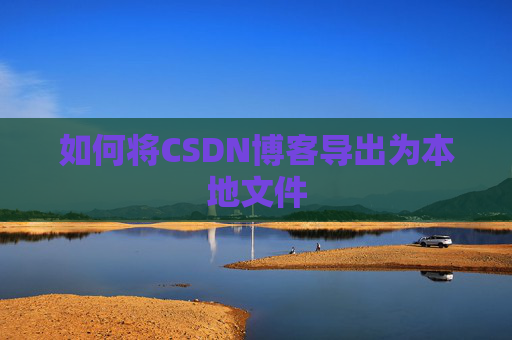 如何将CSDN博客导出为本地文件