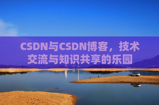 CSDN与CSDN博客，技术交流与知识共享的乐园